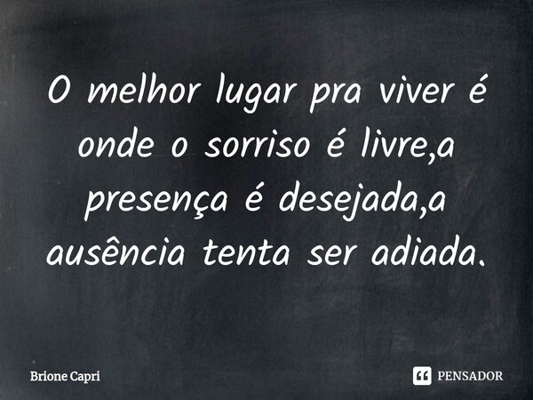 ⁠O melhor lugar pra viver é onde o sorriso é livre,a presença é desejada,a ausência tenta ser adiada.... Frase de Brione Capri.
