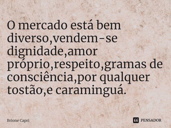 O mercado está bem diverso,vendem-se dignidade,amor próprio,respeito,gramas de consciência,por qualquer tostão,e caraminguá.⁠... Frase de Brione Capri.