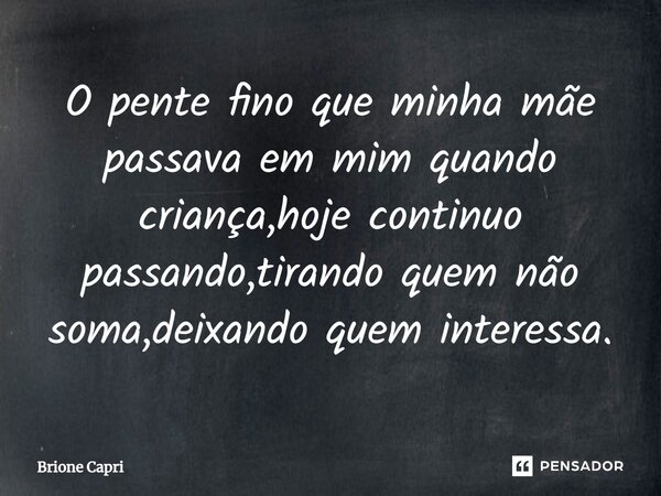 ⁠O pente fino que minha mãe passava em mim quando criança,hoje continuo passando,tirando quem não soma,deixando quem interessa.... Frase de Brione Capri.