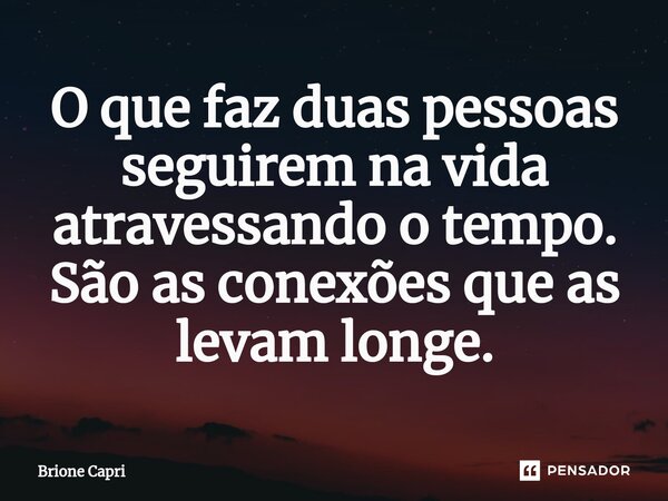 ⁠O que faz duas pessoas seguirem na vida atravessando o tempo. São as conexões que as levam longe.... Frase de Brione Capri.