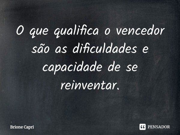 O que qualifica o vencedor são as dificuldades e capacidade ⁠de se reinventar.... Frase de Brione Capri.