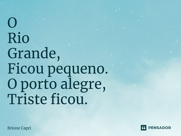 ⁠O Rio Grande, Ficou pequeno. O porto alegre, Triste ficou.... Frase de Brione Capri.
