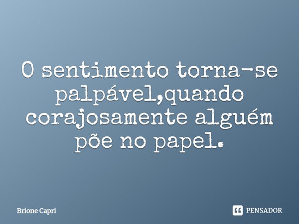 ⁠O sentimento torna-se palpável,quando corajosamente alguém põe no papel.... Frase de Brione Capri.