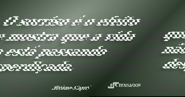 O sorriso é o efeito que mostra que a vida não está passando desperdiçada.... Frase de Brione Capri.