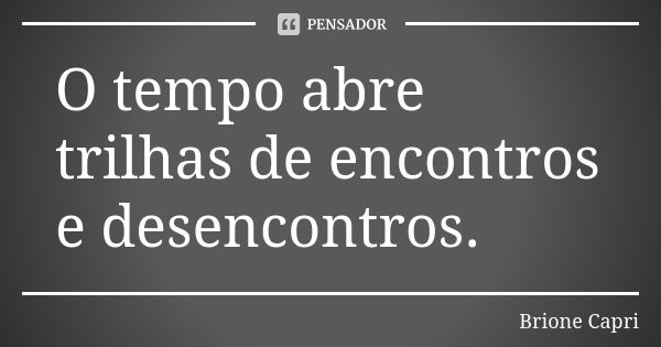 O tempo abre trilhas de encontros e desencontros.... Frase de Brione Capri.