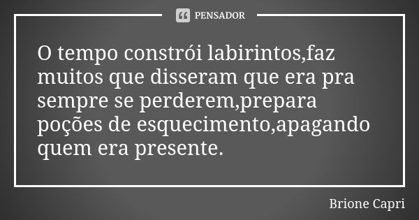 O tempo constrói labirintos,faz muitos que disseram que era pra sempre se perderem,prepara poções de esquecimento,apagando quem era presente.... Frase de Brione Capri.