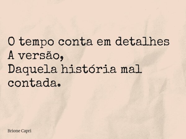 O tempo conta em detalhes A versão, Daquela história mal contada.... Frase de Brione Capri.
