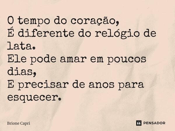 ⁠O tempo do coração, É diferente do relógio de lata. Ele pode amar em poucos dias, E precisar de anos para esquecer.... Frase de Brione Capri.