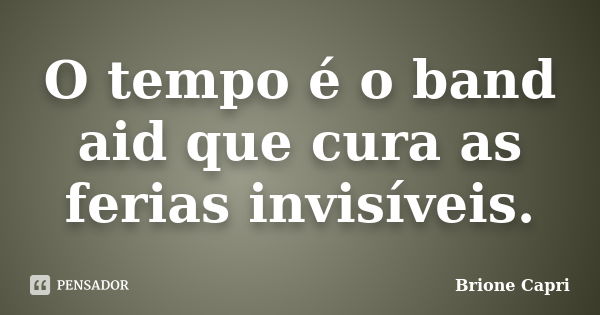 O tempo é o band aid que cura as ferias invisíveis.... Frase de Brione Capri.