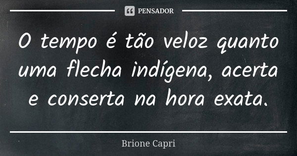 O tempo é tão veloz quanto uma flecha indígena, acerta e conserta na hora exata.... Frase de Brione Capri.