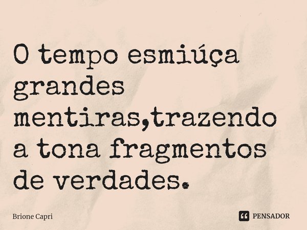 ⁠O tempo esmiúça grandes mentiras,trazendo a tona fragmentos de verdades.... Frase de Brione Capri.