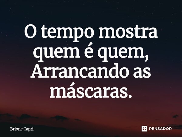 ⁠O tempo mostra quem é quem, Arrancando as máscaras.... Frase de Brione Capri.