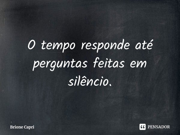 ⁠O tempo responde até perguntas feitas em silêncio.... Frase de Brione Capri.