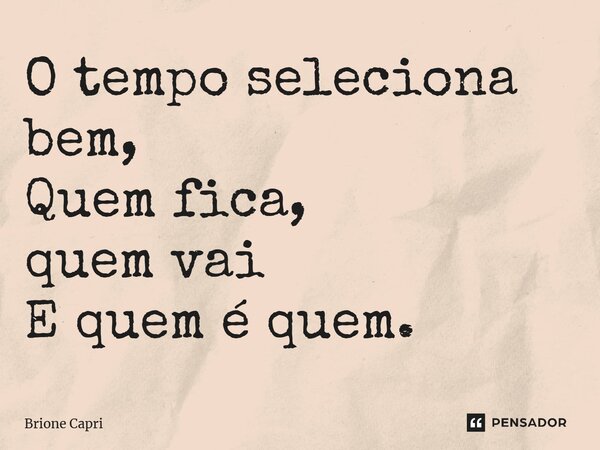 ⁠O tempo seleciona bem, Quem fica, quem vai E quem é quem.... Frase de Brione Capri.