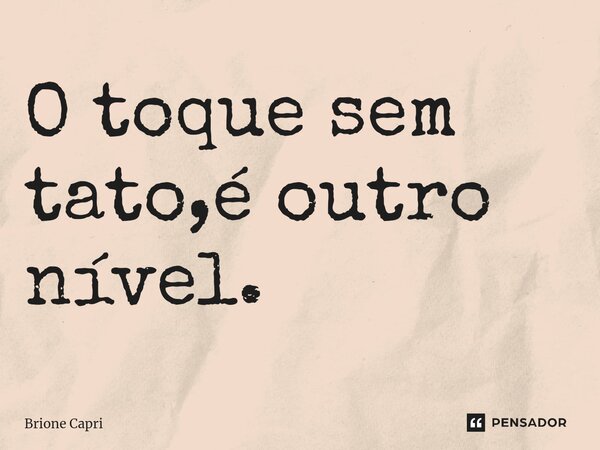 ⁠O toque sem tato,é outro nível.... Frase de Brione Capri.