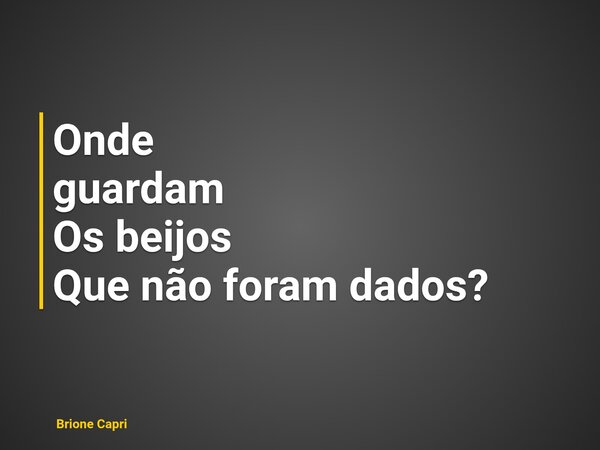 Onde guardam Os beijos Que não foram dados?... Frase de Brione Capri.