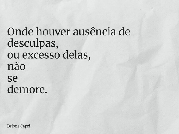 Onde houver ausência de desculpas, ou excesso delas, não se demore.... Frase de Brione Capri.