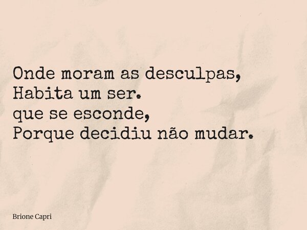 Onde moram as desculpas, Habita um ser. que se esconde, Porque decidiu não mudar.... Frase de Brione Capri.