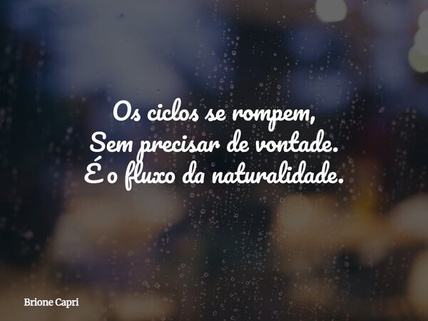 Os ciclos se rompem, Sem precisar de vontade. É o fluxo da naturalidade.... Frase de Brione Capri.