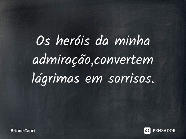 ⁠Os heróis da minha admiração,convertem lágrimas em sorrisos.... Frase de Brione Capri.