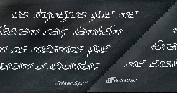 Os tropeços que me fizeram cair, também foram os mesmos que me ensinaram a levantar.... Frase de Brione Capri.