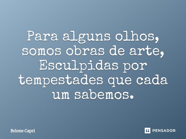 ⁠Para alguns olhos, somos obras de arte, Esculpidas por tempestades que cada um sabemos.... Frase de Brione Capri.