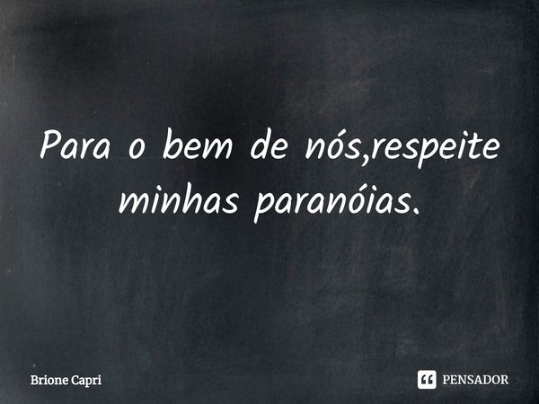 ⁠Para o bem de nós,respeite minhas paranóias.... Frase de Brione Capri.