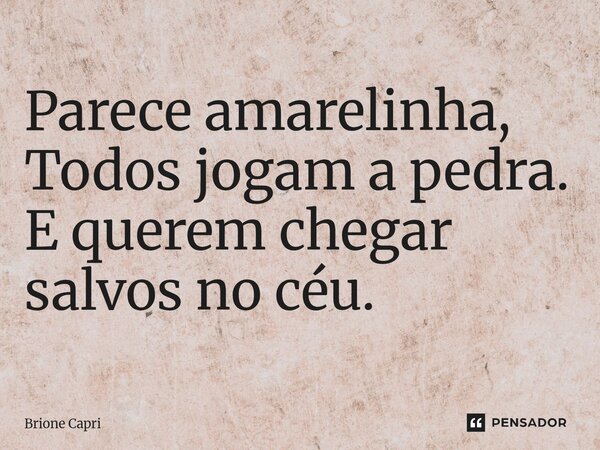 ⁠Parece amarelinha, Todos jogam a pedra. E querem chegar salvos no céu.... Frase de Brione Capri.