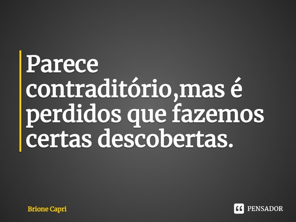 ⁠Parece contraditório,mas é perdidos que fazemos certas descobertas.... Frase de Brione Capri.