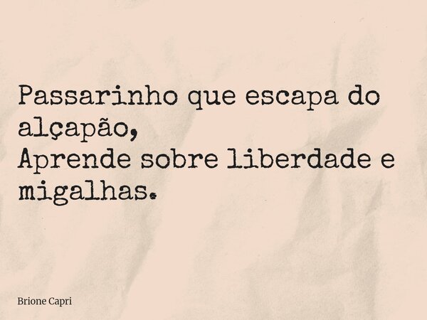 Passarinho que escapa do alçapão, Aprende sobre liberdade e migalhas.... Frase de Brione Capri.