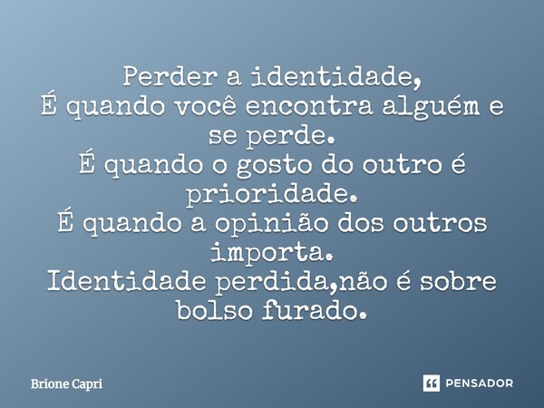 ⁠Perder a identidade, É quando você encontra alguém e se perde. É quando o gosto do outro é prioridade. É quando a opinião dos outros importa. Identidade perdid... Frase de Brione Capri.