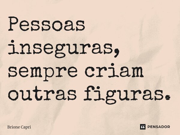 Pessoas inseguras, sempre criam outras figuras.⁠... Frase de Brione Capri.