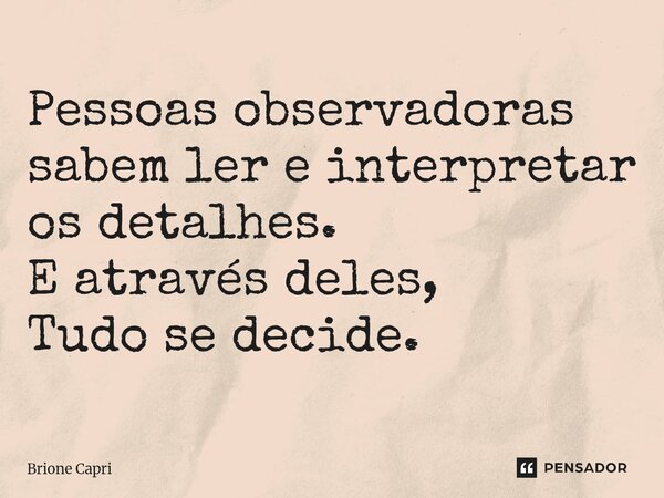 ⁠Pessoas observadoras sabem ler e interpretar os detalhes. E através deles, Tudo se decide.... Frase de Brione Capri.