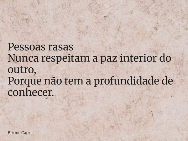 Pessoas rasas Nunca respeitam a paz interior do outro, Porque não tem a profundidade de conhecer.... Frase de Brione Capri.