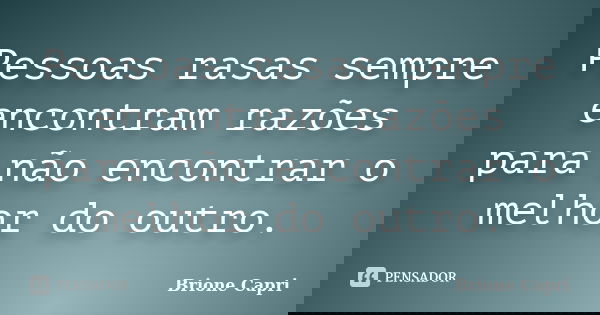 Pessoas rasas sempre encontram razões para não encontrar o melhor do outro.... Frase de Brione Capri.