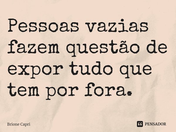 ⁠ Pessoas vazias fazem questão de expor tudo que tem por fora.... Frase de Brione Capri.