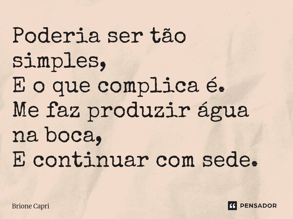 ⁠Poderia ser tão simples, E o que complica é. Me faz produzir água na boca, E continuar com sede.... Frase de Brione Capri.