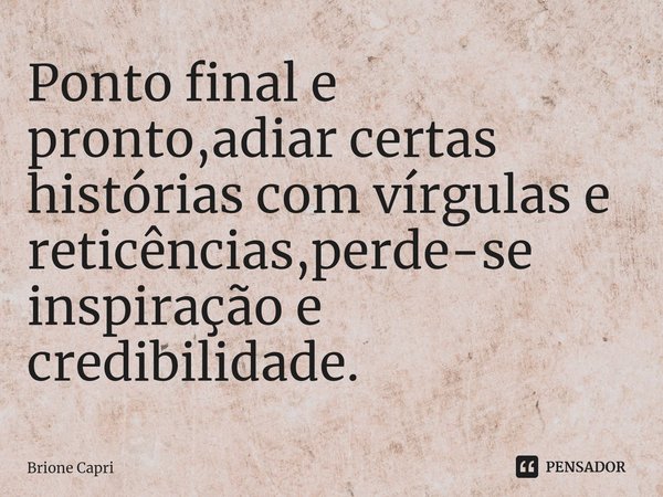 ⁠Ponto final e pronto,adiar certas histórias com vírgulas e reticências,perde-se inspiração e credibilidade.... Frase de Brione Capri.