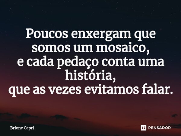 ⁠Poucos enxergam que somos um mosaico, e cada pedaço conta uma história, que as vezes evitamos falar.... Frase de Brione Capri.