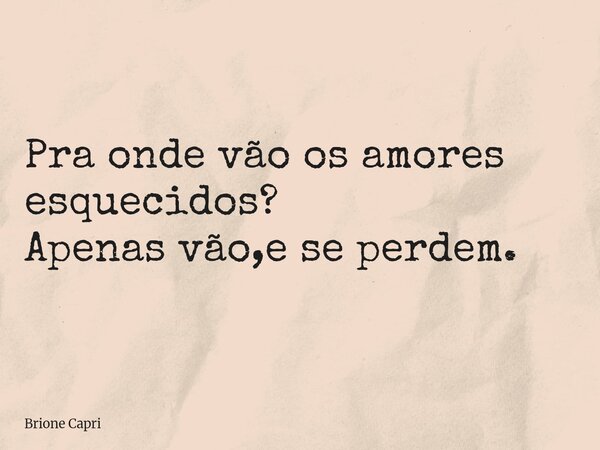 Pra onde vão os amores esquecidos? Apenas vão,e se perdem.... Frase de Brione Capri.