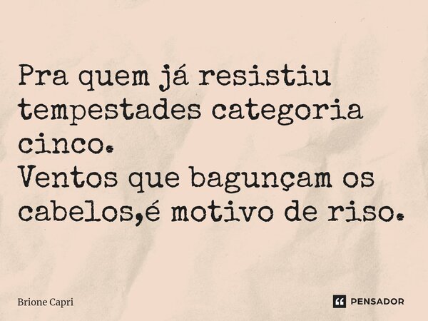 Pra quem já resistiu tempestades categoria cinco. Ventos que bagunçam os cabelos,é motivo de riso.... Frase de Brione Capri.