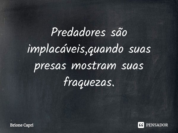 ⁠Predadores são implacáveis,quando suas presas mostram suas fraquezas.... Frase de Brione Capri.