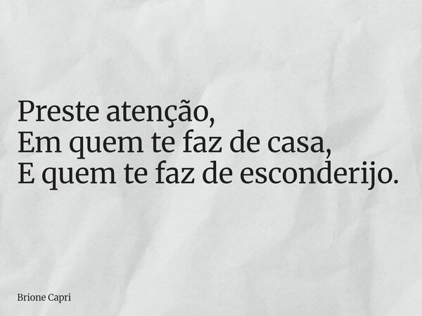 Preste atenção, Em quem te faz de casa, E quem te faz de esconderijo.... Frase de Brione Capri.