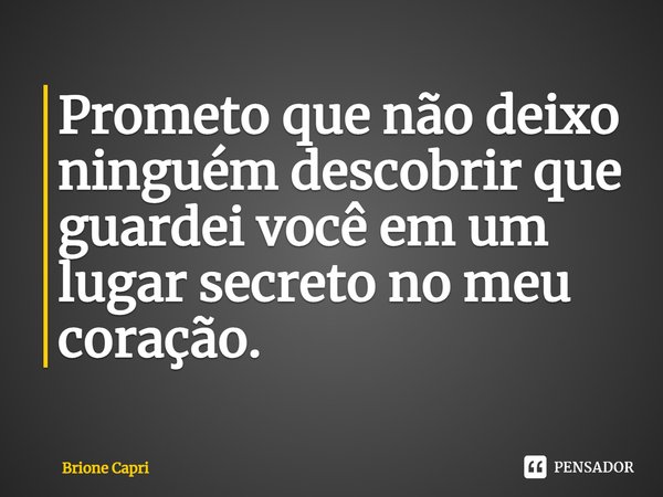 ⁠Prometo que não deixo ninguém descobrir que guardei você em um lugar secreto no meu coração.... Frase de Brione Capri.