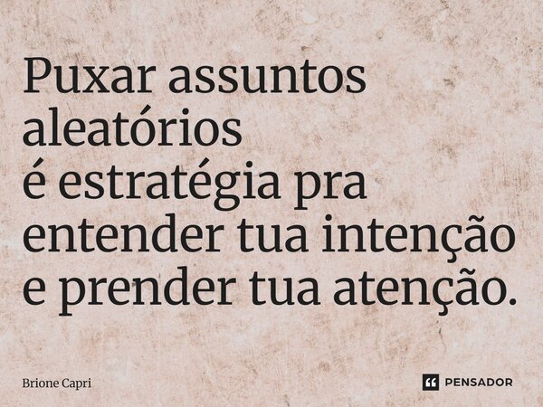 Puxar assuntos aleatórios é estratégia pra entender tua intenção e prender tua atenção.... Frase de Brione Capri.