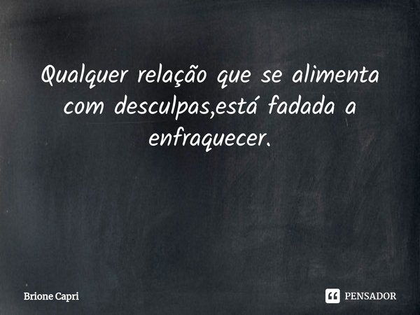 Qualquer relação que se alimenta com desculpas,está fadada a enfraquecer. ⁠... Frase de Brione Capri.