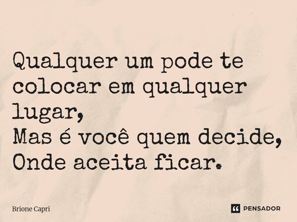 ⁠Qualquer um pode te colocar em qualquer lugar, Mas é você quem decide, Onde aceita ficar.... Frase de Brione Capri.