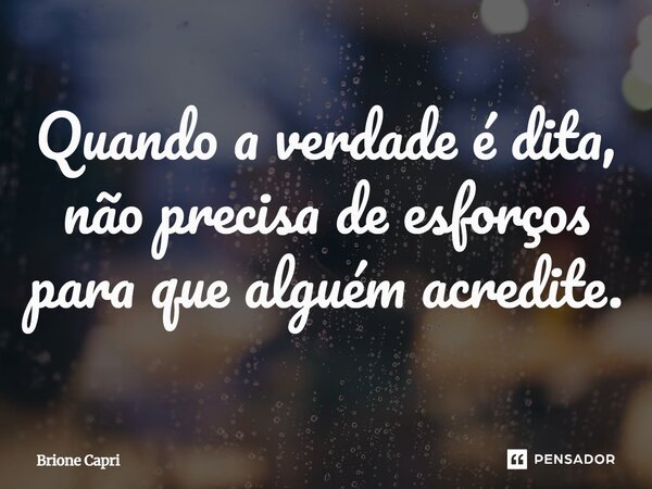 Quando a verdade é dita, não precisa de esforços para que alguém acredite.... Frase de Brione Capri.
