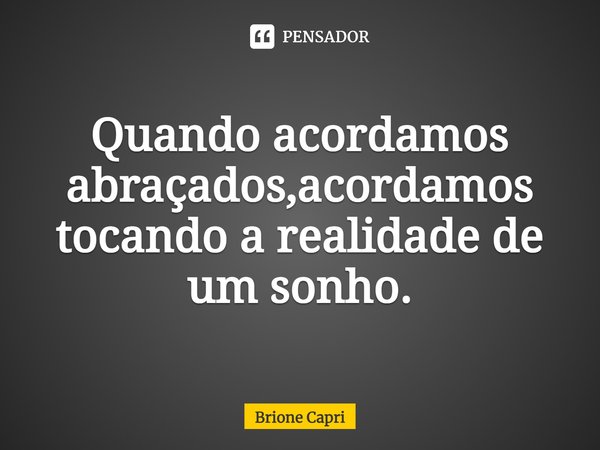 ⁠Quando acordamos abraçados,acordamos tocando a realidade de um sonho.... Frase de Brione Capri.