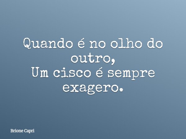Quando é no olho do outro, Um cisco é sempre exagero.... Frase de Brione Capri.